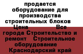 продается оборудование для производства строительных блоков › Цена ­ 210 000 - Все города Строительство и ремонт » Строительное оборудование   . Краснодарский край